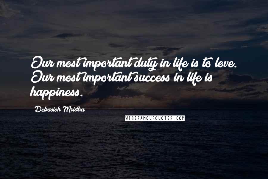 Debasish Mridha Quotes: Our most important duty in life is to love. Our most important success in life is happiness.