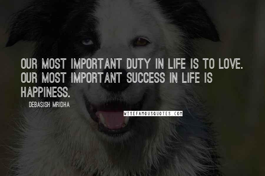 Debasish Mridha Quotes: Our most important duty in life is to love. Our most important success in life is happiness.