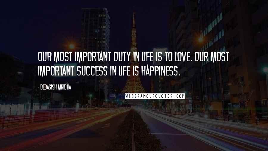 Debasish Mridha Quotes: Our most important duty in life is to love. Our most important success in life is happiness.