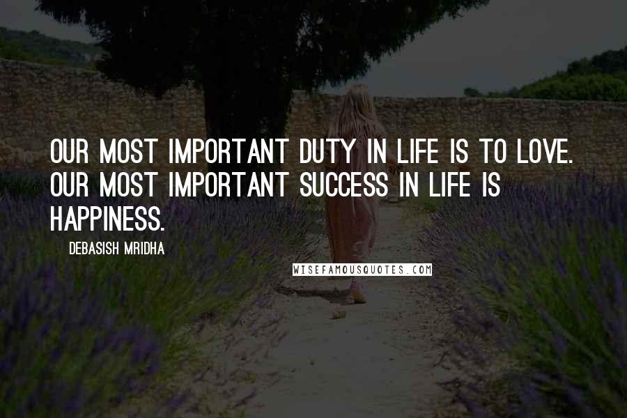 Debasish Mridha Quotes: Our most important duty in life is to love. Our most important success in life is happiness.