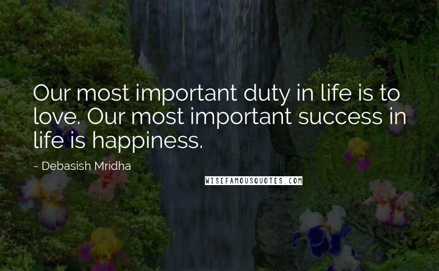 Debasish Mridha Quotes: Our most important duty in life is to love. Our most important success in life is happiness.