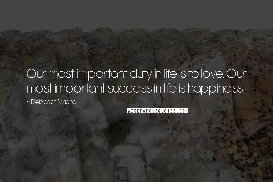 Debasish Mridha Quotes: Our most important duty in life is to love. Our most important success in life is happiness.