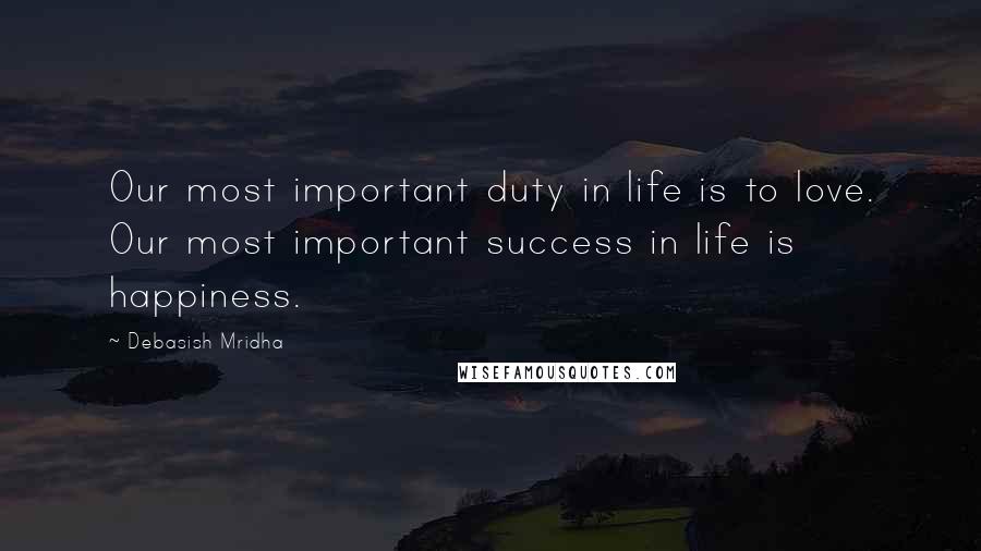 Debasish Mridha Quotes: Our most important duty in life is to love. Our most important success in life is happiness.