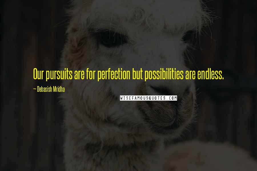 Debasish Mridha Quotes: Our pursuits are for perfection but possibilities are endless.