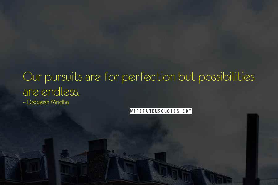 Debasish Mridha Quotes: Our pursuits are for perfection but possibilities are endless.