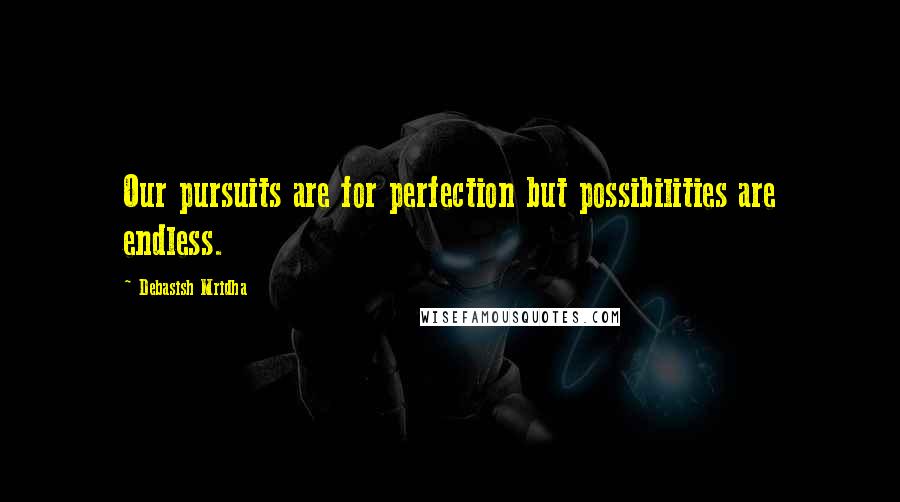 Debasish Mridha Quotes: Our pursuits are for perfection but possibilities are endless.