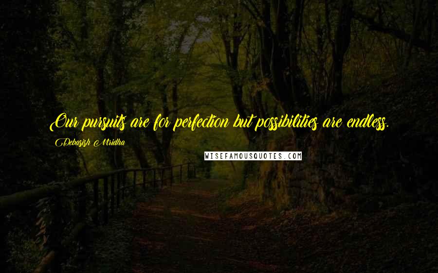 Debasish Mridha Quotes: Our pursuits are for perfection but possibilities are endless.