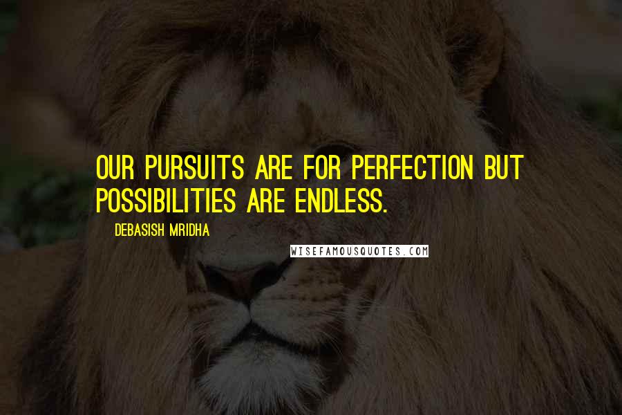 Debasish Mridha Quotes: Our pursuits are for perfection but possibilities are endless.