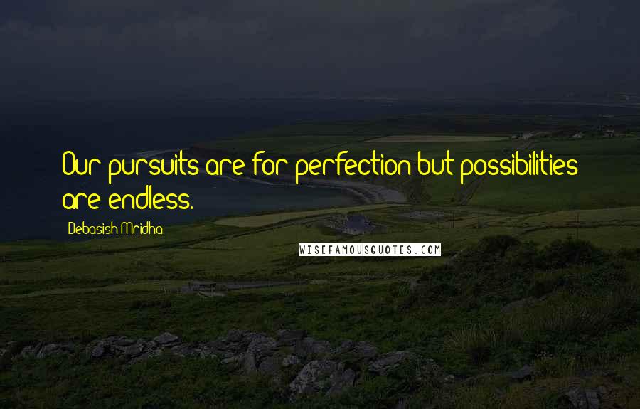 Debasish Mridha Quotes: Our pursuits are for perfection but possibilities are endless.