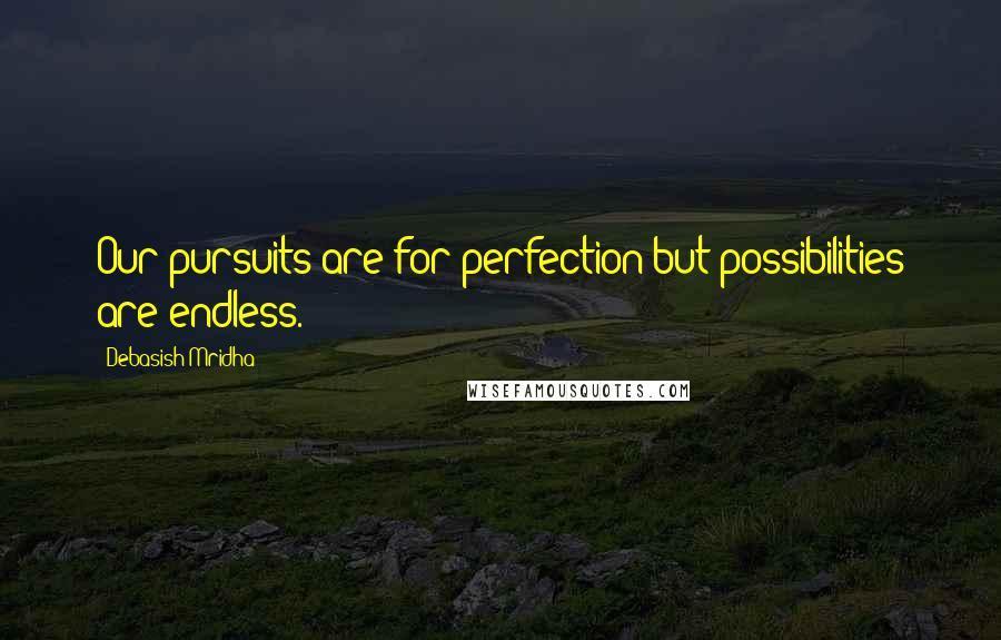 Debasish Mridha Quotes: Our pursuits are for perfection but possibilities are endless.