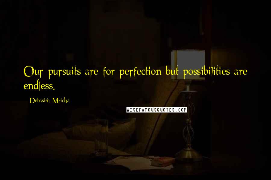 Debasish Mridha Quotes: Our pursuits are for perfection but possibilities are endless.