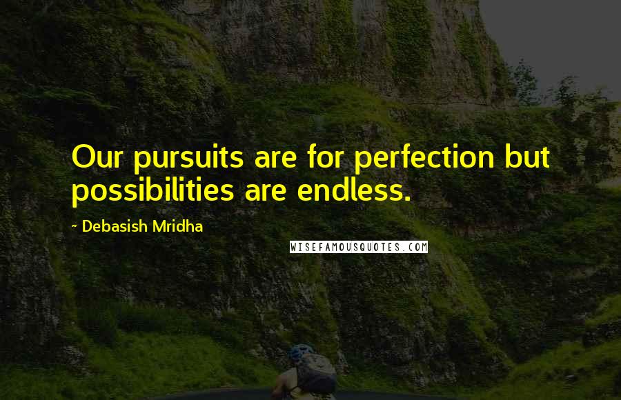 Debasish Mridha Quotes: Our pursuits are for perfection but possibilities are endless.