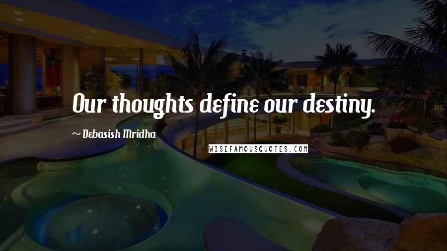 Debasish Mridha Quotes: Our thoughts define our destiny.