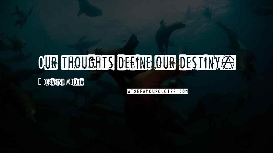 Debasish Mridha Quotes: Our thoughts define our destiny.