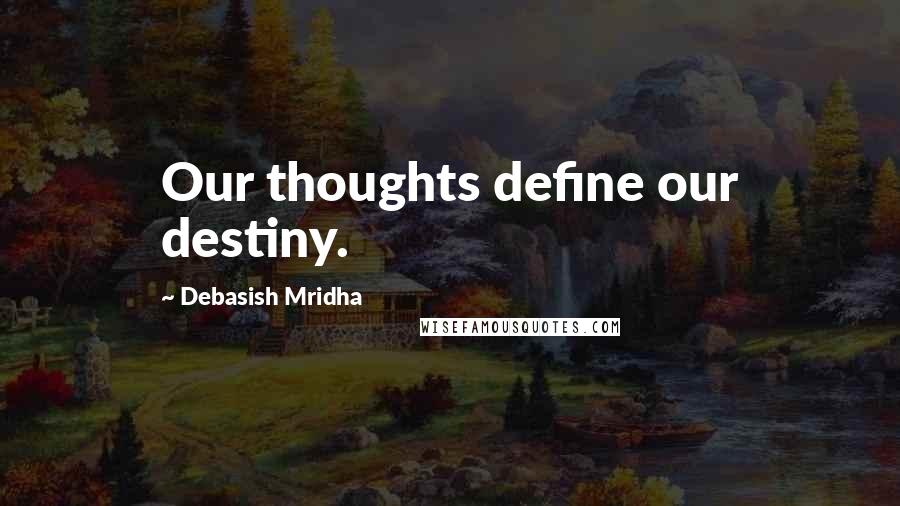 Debasish Mridha Quotes: Our thoughts define our destiny.