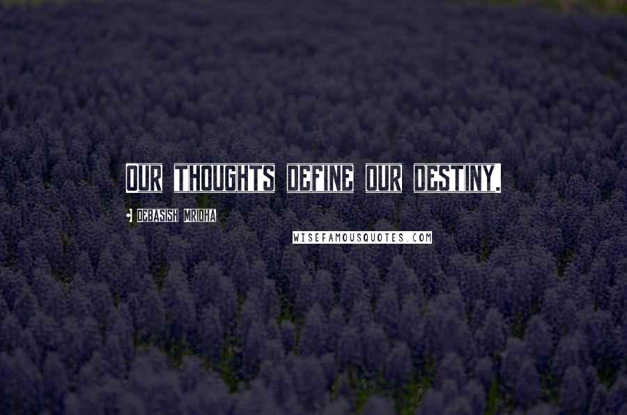 Debasish Mridha Quotes: Our thoughts define our destiny.