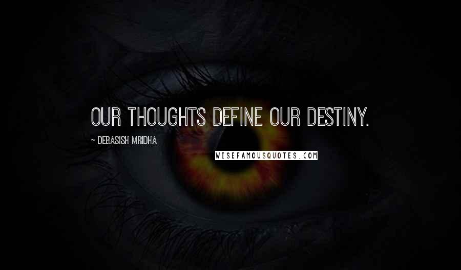 Debasish Mridha Quotes: Our thoughts define our destiny.