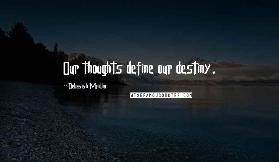 Debasish Mridha Quotes: Our thoughts define our destiny.