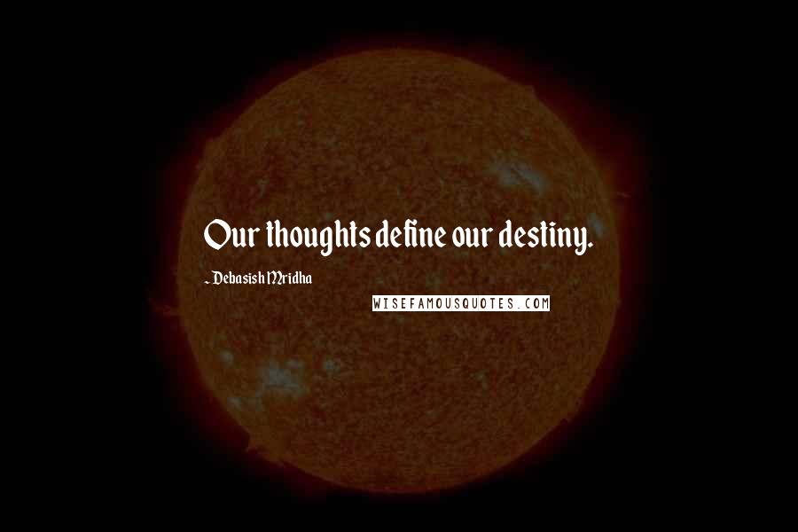 Debasish Mridha Quotes: Our thoughts define our destiny.