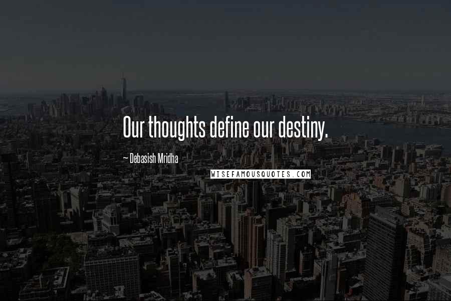 Debasish Mridha Quotes: Our thoughts define our destiny.