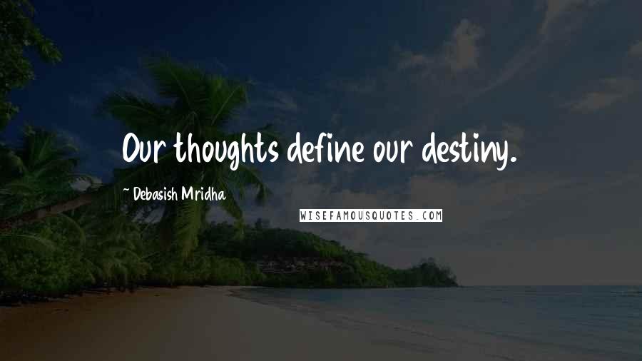 Debasish Mridha Quotes: Our thoughts define our destiny.