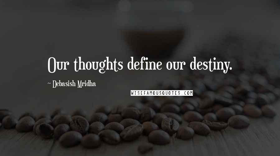 Debasish Mridha Quotes: Our thoughts define our destiny.