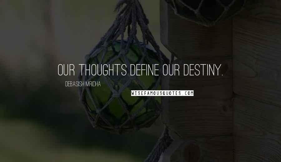 Debasish Mridha Quotes: Our thoughts define our destiny.