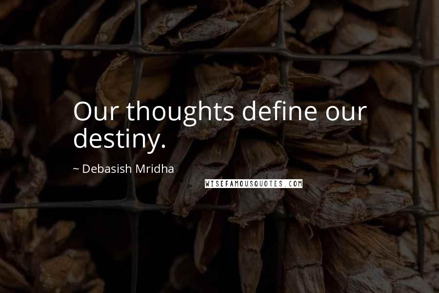 Debasish Mridha Quotes: Our thoughts define our destiny.