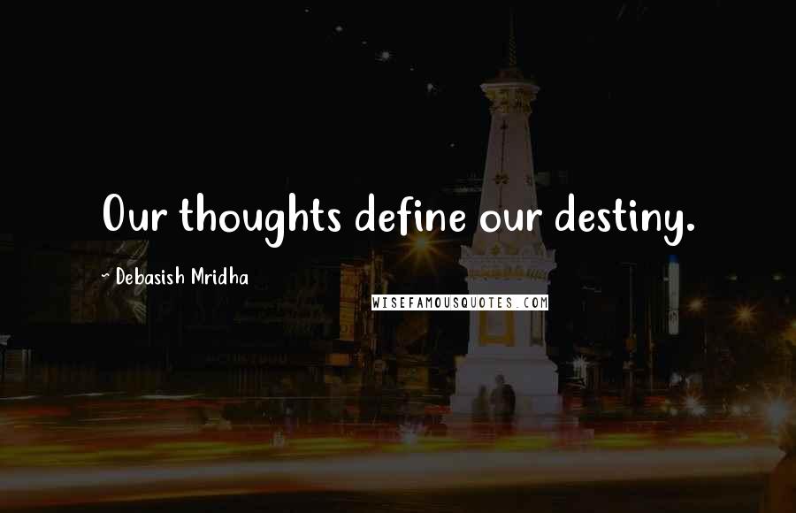 Debasish Mridha Quotes: Our thoughts define our destiny.