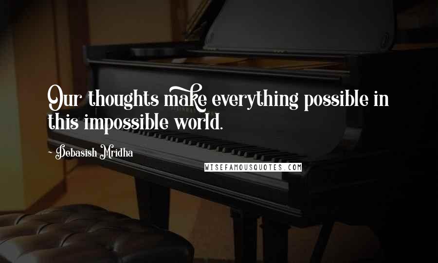 Debasish Mridha Quotes: Our thoughts make everything possible in this impossible world.