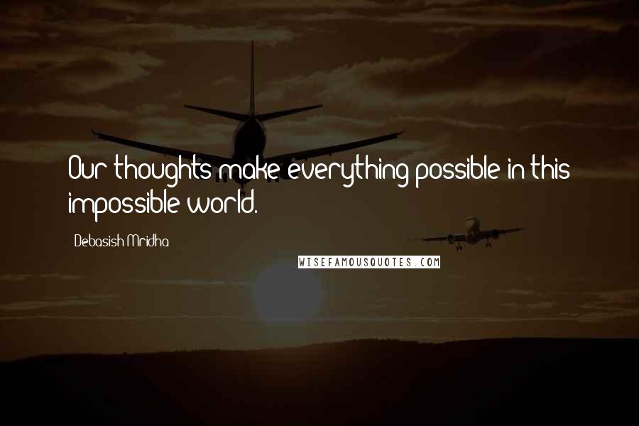 Debasish Mridha Quotes: Our thoughts make everything possible in this impossible world.