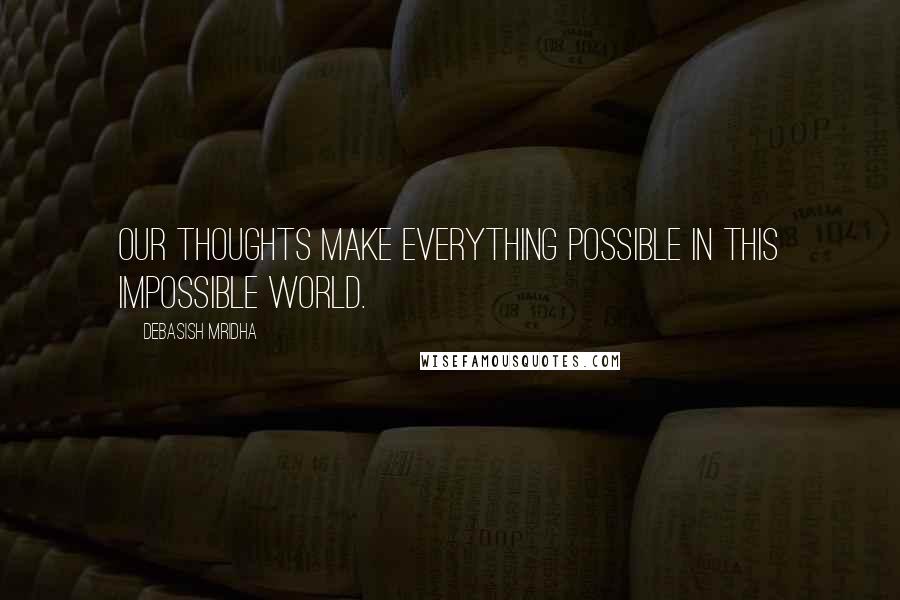 Debasish Mridha Quotes: Our thoughts make everything possible in this impossible world.