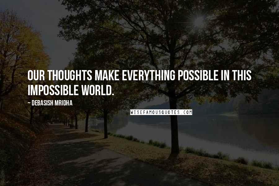 Debasish Mridha Quotes: Our thoughts make everything possible in this impossible world.