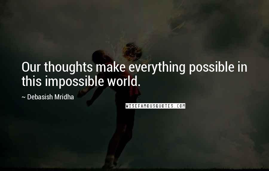 Debasish Mridha Quotes: Our thoughts make everything possible in this impossible world.