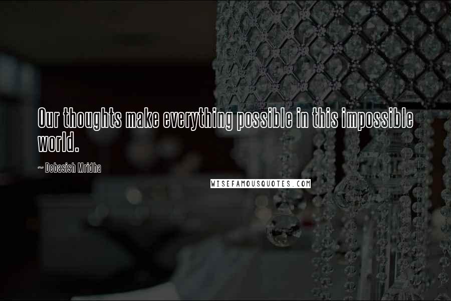 Debasish Mridha Quotes: Our thoughts make everything possible in this impossible world.