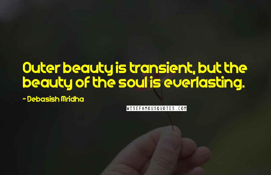 Debasish Mridha Quotes: Outer beauty is transient, but the beauty of the soul is everlasting.