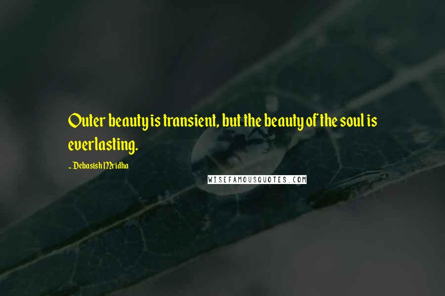Debasish Mridha Quotes: Outer beauty is transient, but the beauty of the soul is everlasting.