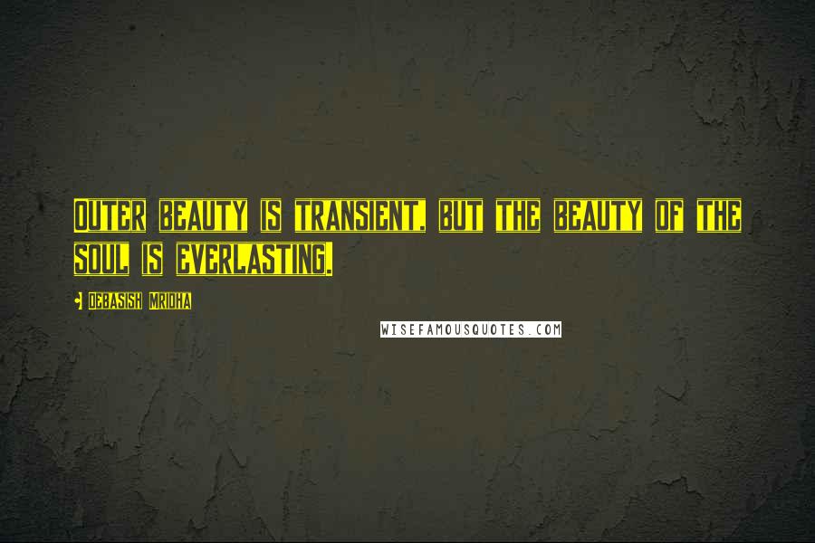 Debasish Mridha Quotes: Outer beauty is transient, but the beauty of the soul is everlasting.