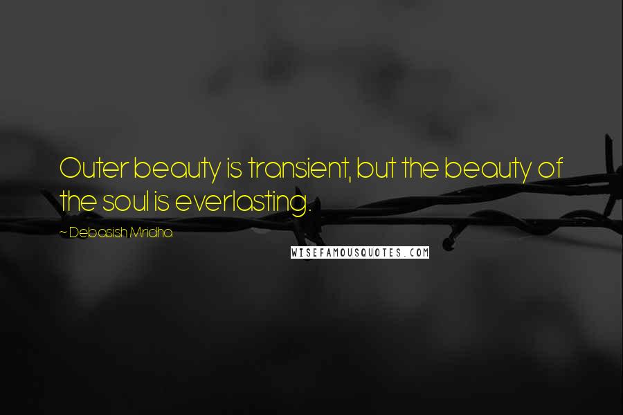 Debasish Mridha Quotes: Outer beauty is transient, but the beauty of the soul is everlasting.
