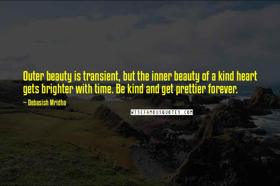 Debasish Mridha Quotes: Outer beauty is transient, but the inner beauty of a kind heart gets brighter with time. Be kind and get prettier forever.