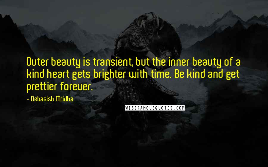 Debasish Mridha Quotes: Outer beauty is transient, but the inner beauty of a kind heart gets brighter with time. Be kind and get prettier forever.