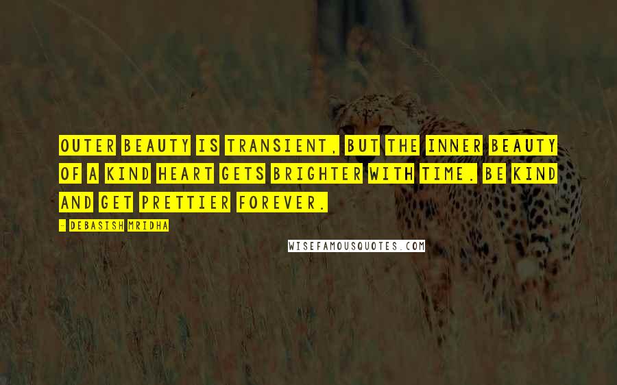 Debasish Mridha Quotes: Outer beauty is transient, but the inner beauty of a kind heart gets brighter with time. Be kind and get prettier forever.