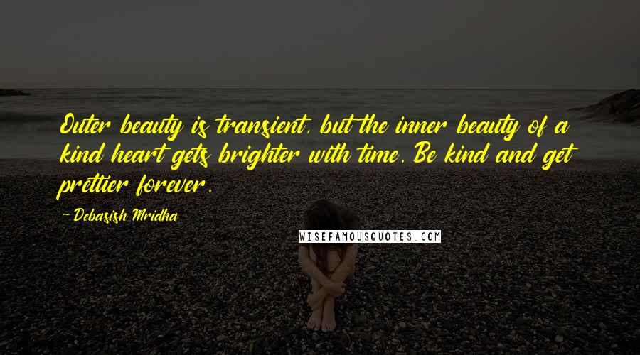 Debasish Mridha Quotes: Outer beauty is transient, but the inner beauty of a kind heart gets brighter with time. Be kind and get prettier forever.