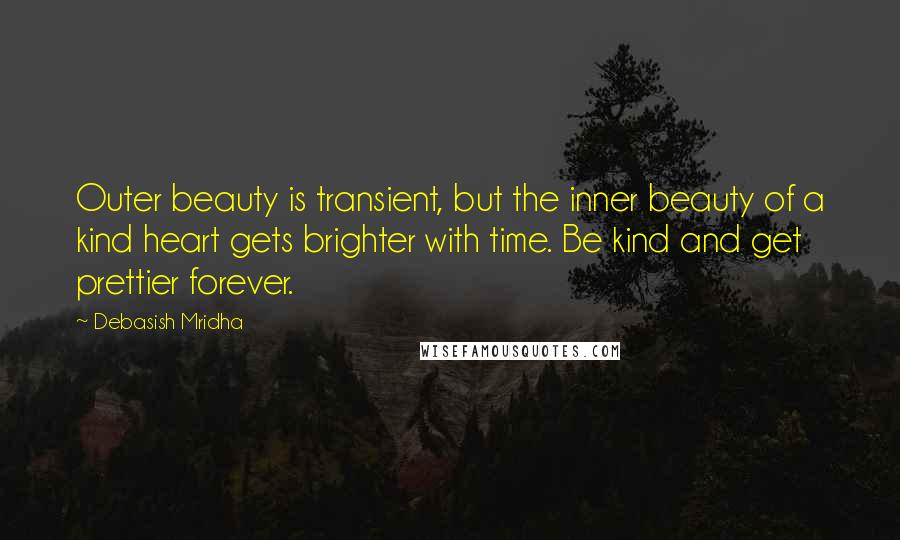 Debasish Mridha Quotes: Outer beauty is transient, but the inner beauty of a kind heart gets brighter with time. Be kind and get prettier forever.