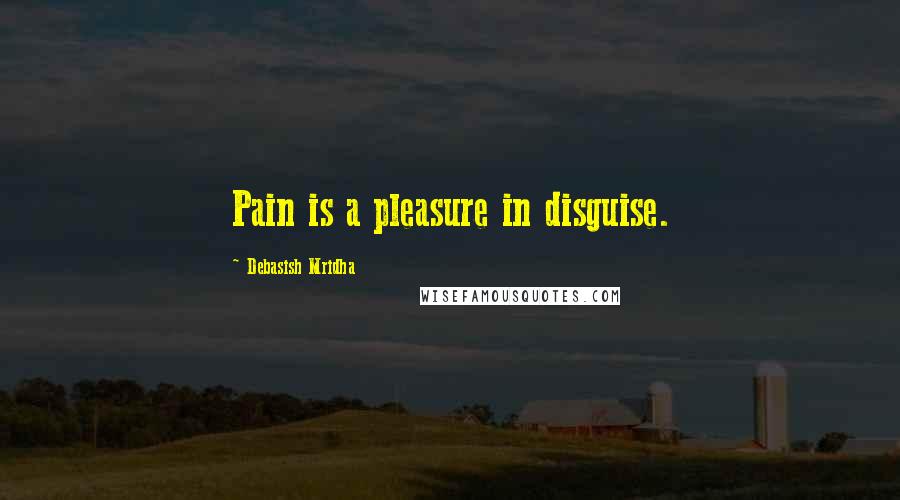 Debasish Mridha Quotes: Pain is a pleasure in disguise.