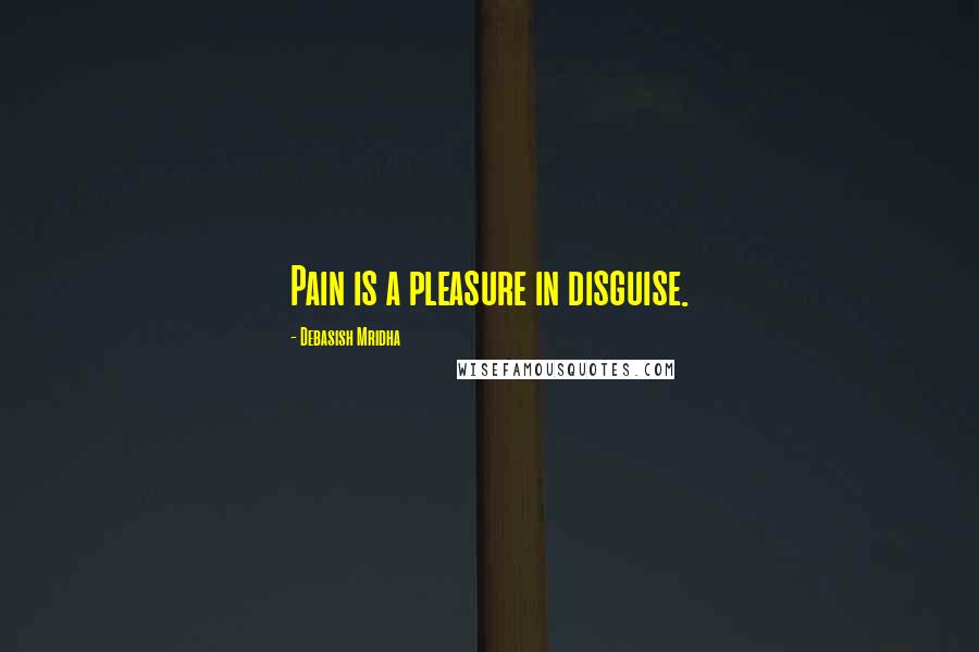 Debasish Mridha Quotes: Pain is a pleasure in disguise.