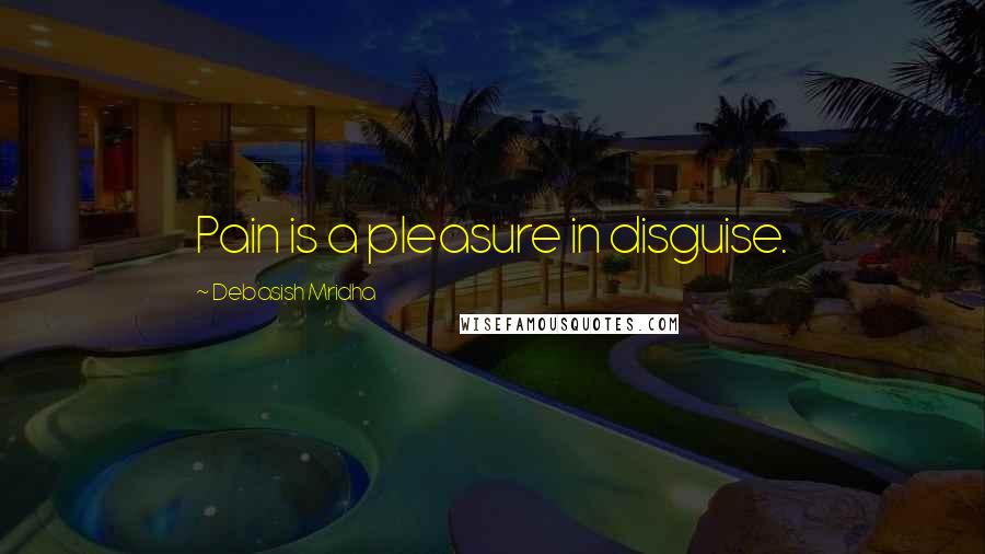 Debasish Mridha Quotes: Pain is a pleasure in disguise.