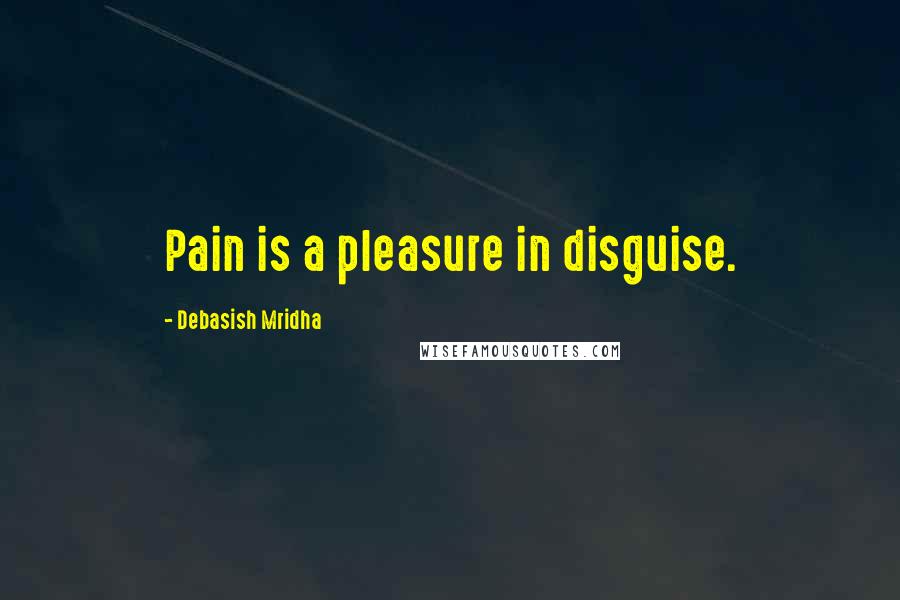 Debasish Mridha Quotes: Pain is a pleasure in disguise.