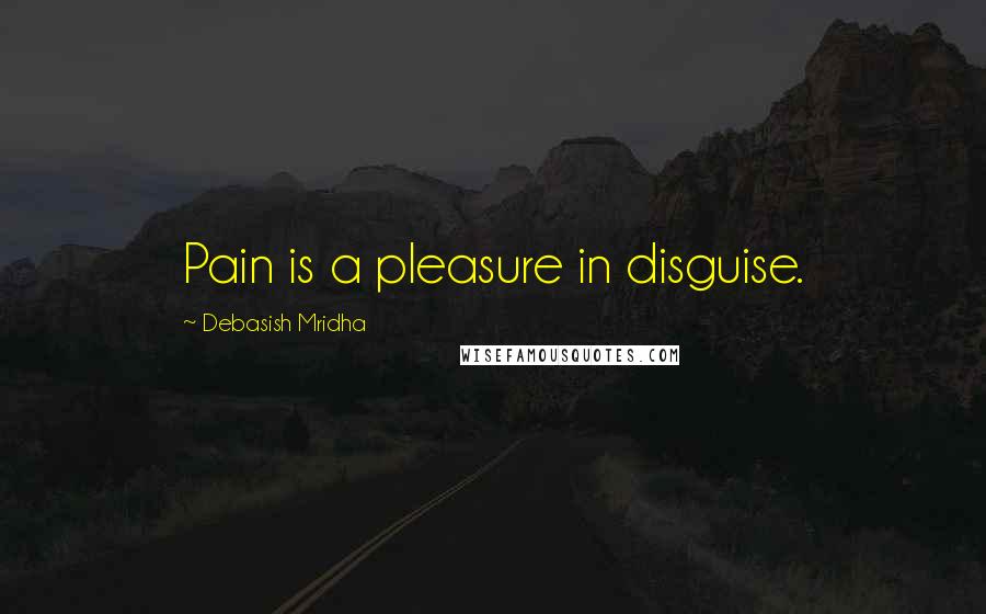 Debasish Mridha Quotes: Pain is a pleasure in disguise.