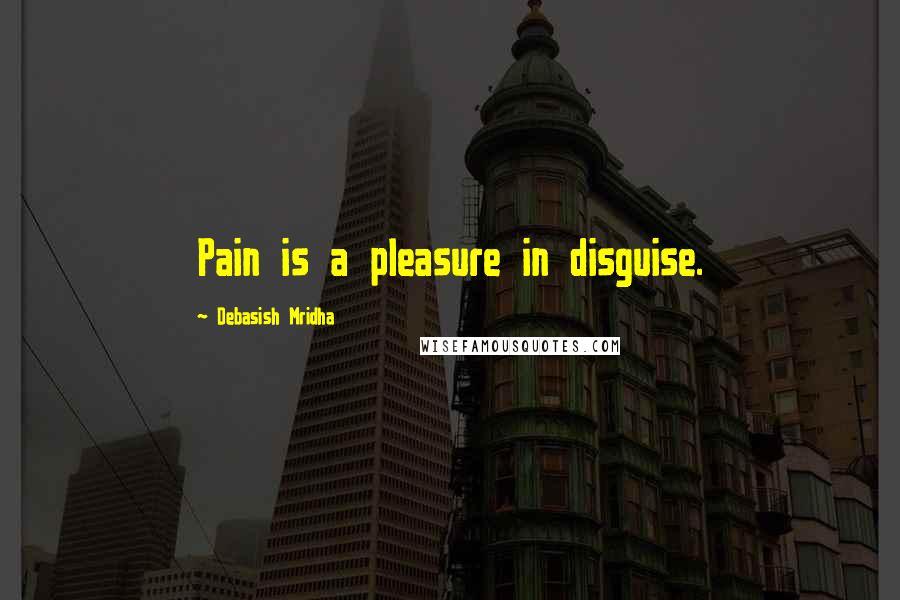 Debasish Mridha Quotes: Pain is a pleasure in disguise.